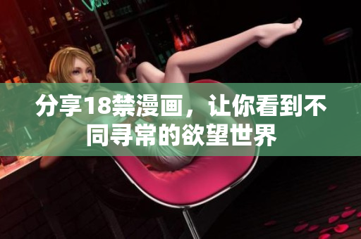分享18禁漫画，让你看到不同寻常的欲望世界