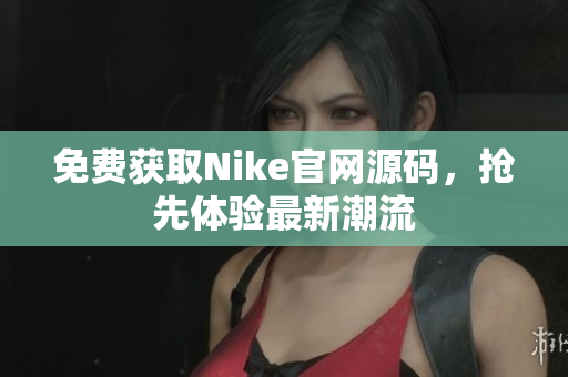 免费获取Nike官网源码，抢先体验最新潮流