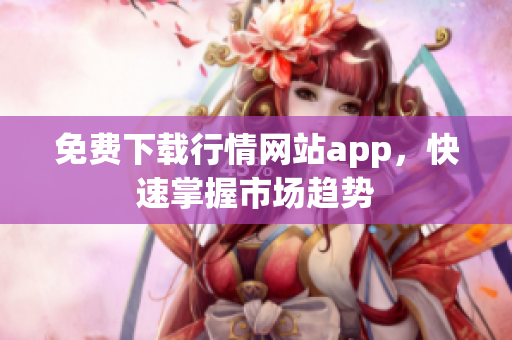 免费下载行情网站app，快速掌握市场趋势
