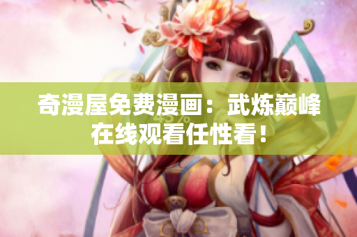 奇漫屋免费漫画：武炼巅峰在线观看任性看！