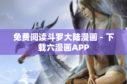 免费阅读斗罗大陆漫画 - 下载六漫画APP