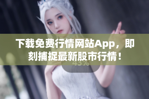 下载免费行情网站App，即刻捕捉最新股市行情！