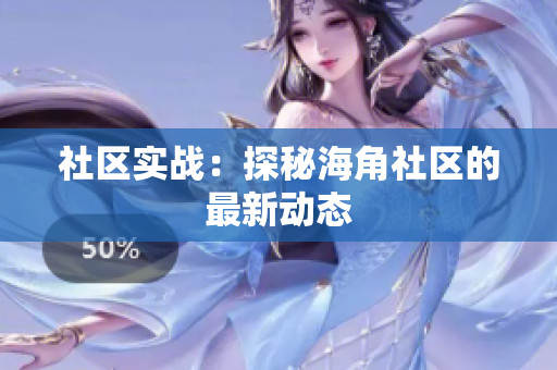 社区实战：探秘海角社区的最新动态