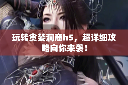 玩转贪婪洞窟h5，超详细攻略向你来袭！