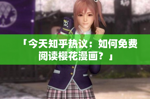 「今天知乎热议：如何免费阅读樱花漫画？」