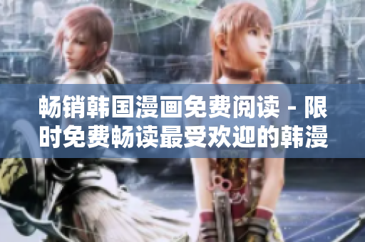 畅销韩国漫画免费阅读 - 限时免费畅读最受欢迎的韩漫