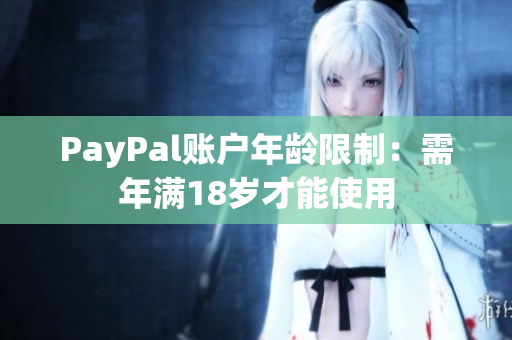 PayPal账户年龄限制：需年满18岁才能使用