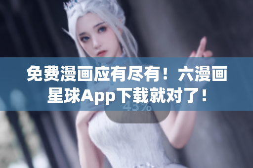 免费漫画应有尽有！六漫画星球App下载就对了！