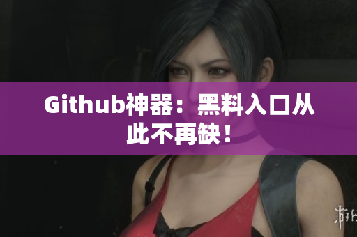 Github神器：黑料入口从此不再缺！