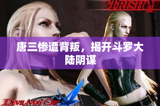 唐三惨遭背叛，揭开斗罗大陆阴谋