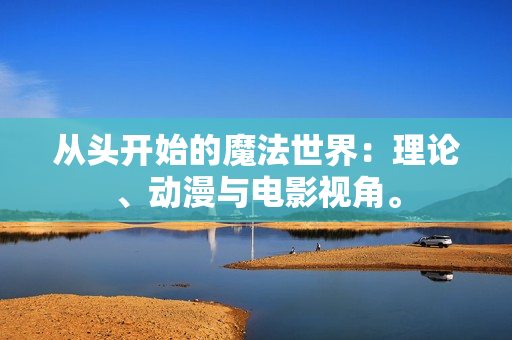 从头开始的魔法世界：理论、动漫与电影视角。