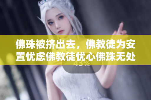 佛珠被挤出去，佛教徒为安置忧虑佛教徒忧心佛珠无处安放