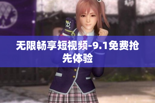 无限畅享短视频-9.1免费抢先体验