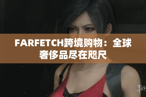 FARFETCH跨境购物：全球奢侈品尽在咫尺