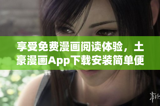 享受免费漫画阅读体验，土豪漫画App下载安装简单便捷！