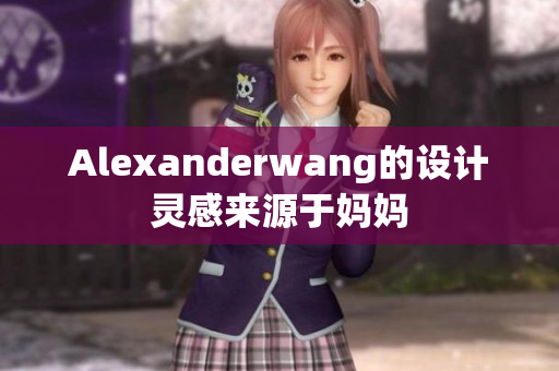 Alexanderwang的设计灵感来源于妈妈