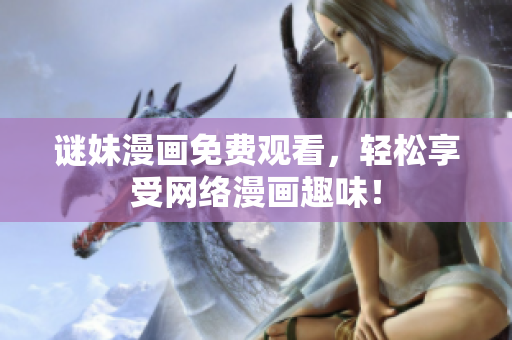 谜妹漫画免费观看，轻松享受网络漫画趣味！