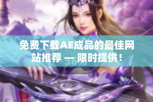 免费下载AE成品的最佳网站推荐 — 限时提供！