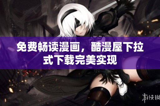 免费畅读漫画，酷漫屋下拉式下载完美实现