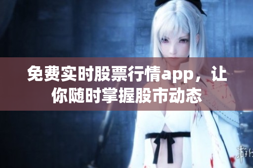 免费实时股票行情app，让你随时掌握股市动态