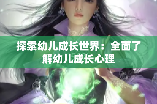探索幼儿成长世界：全面了解幼儿成长心理