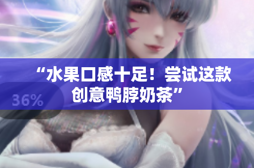 “水果口感十足！尝试这款创意鸭脖奶茶”