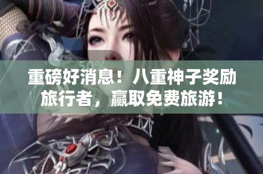 重磅好消息！八重神子奖励旅行者，赢取免费旅游！