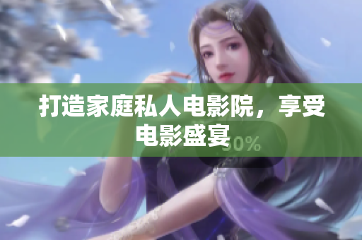 打造家庭私人电影院，享受电影盛宴