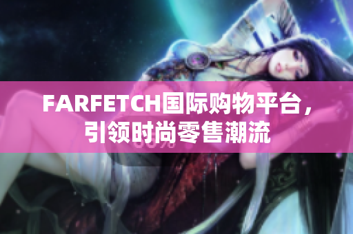 FARFETCH国际购物平台，引领时尚零售潮流