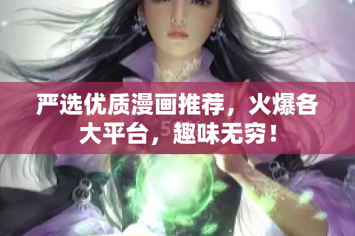 严选优质漫画推荐，火爆各大平台，趣味无穷！