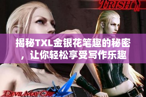 揭秘TXL金银花笔趣的秘密，让你轻松享受写作乐趣