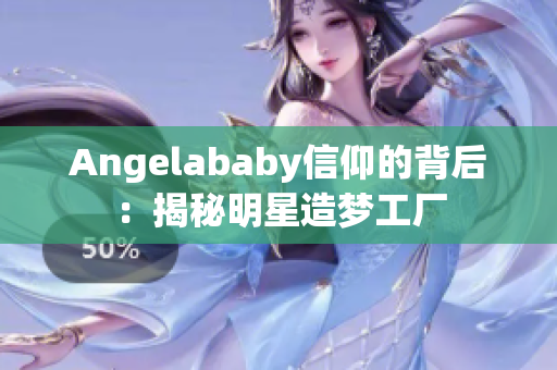 Angelababy信仰的背后：揭秘明星造梦工厂