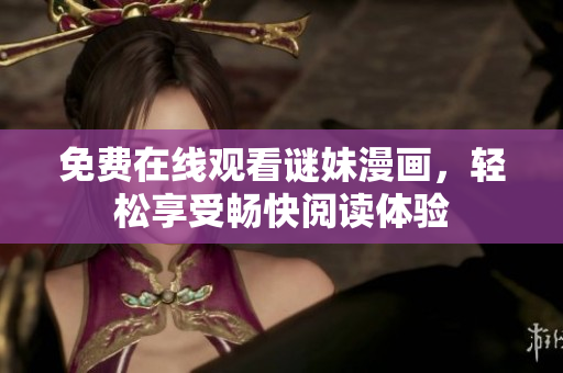 免费在线观看谜妹漫画，轻松享受畅快阅读体验