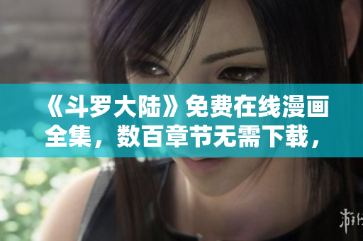 《斗罗大陆》免费在线漫画全集，数百章节无需下载，全网首发