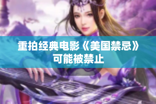 重拍经典电影《美国禁忌》可能被禁止