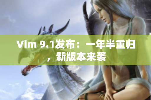 Vim 9.1发布：一年半重归，新版本来袭