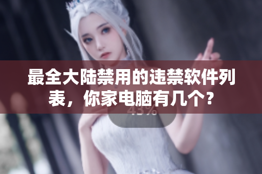 最全大陆禁用的违禁软件列表，你家电脑有几个？