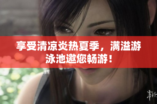 享受清凉炎热夏季，满溢游泳池邀您畅游！