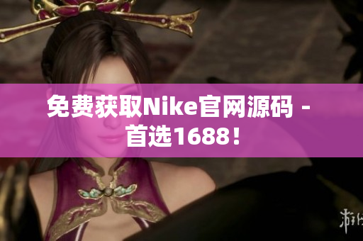 免费获取Nike官网源码 - 首选1688！