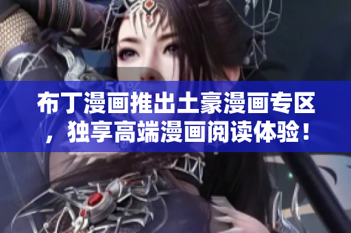 布丁漫画推出土豪漫画专区，独享高端漫画阅读体验！