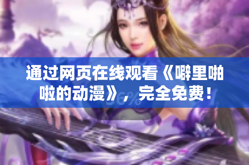 通过网页在线观看《噼里啪啦的动漫》，完全免费！