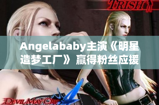 Angelababy主演《明星造梦工厂》 赢得粉丝应援大热