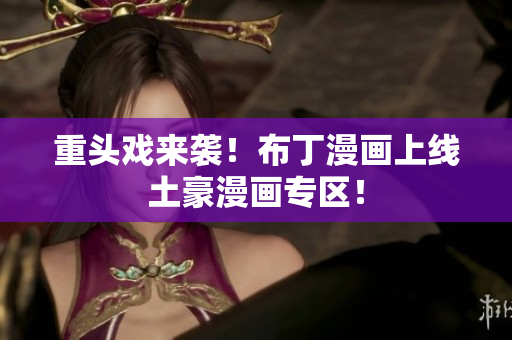 重头戏来袭！布丁漫画上线土豪漫画专区！