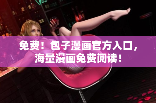 免费！包子漫画官方入口，海量漫画免费阅读！