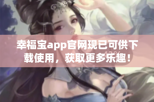 幸福宝app官网现已可供下载使用，获取更多乐趣！