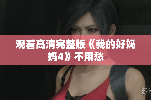 观看高清完整版《我的好妈妈4》不用愁