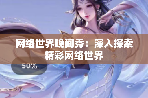 网络世界晚间秀：深入探索精彩网络世界
