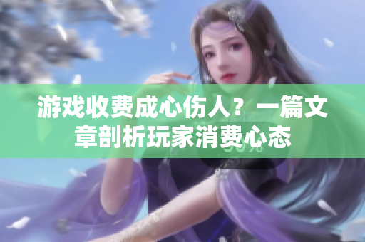 游戏收费成心伤人？一篇文章剖析玩家消费心态