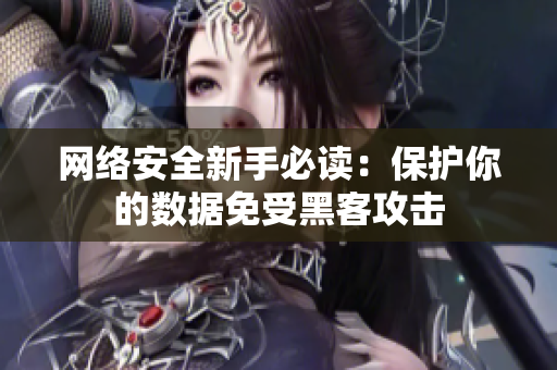网络安全新手必读：保护你的数据免受黑客攻击