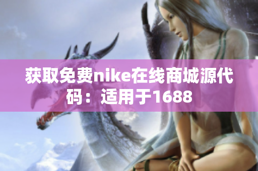 获取免费nike在线商城源代码：适用于1688